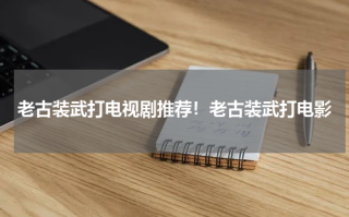 老古装武打电视剧推荐！老古装武打电影