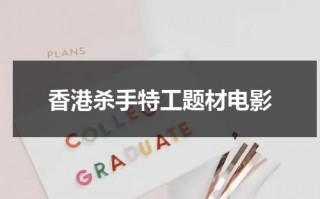 香港杀手特工题材电影（香港关于杀手的电影推荐大全）