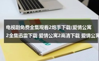 电视剧免费全集观看2炮手下载(爱情公寓2全集迅雷下载 爱情公寓2高清下载 爱情公寓全集播放)（爱情公寓2免费下载20集）