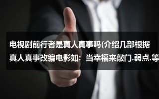 电视剧前行者是真人真事吗(介绍几部根据真人真事改编电影如：当幸福来敲门.弱点.等等励志的谢谢)（前行者是真实事件吗还是假的）