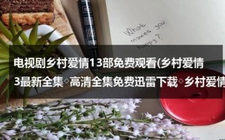 电视剧乡村爱情13部免费观看(乡村爱情3最新全集◇高清全集免费迅雷下载◇乡村爱情3最新全集优酷播放◇全集高清播放)（乡村爱情3免费31集）