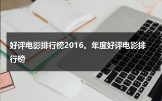 好评电影排行榜2016。年度好评电影排行榜