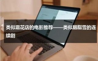 类似霜花店的电影推荐——类似胭脂雪的连续剧（有什么类似overflow）