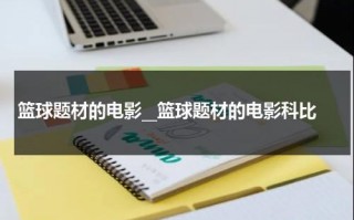 篮球题材的电影__篮球题材的电影科比（一部关于nba球员的电影）