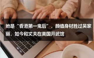 她是“香港第一鬼后”，颜值身材胜过吴家丽，如今和丈夫在美国开武馆