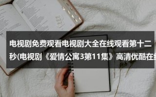 电视剧免费观看电视剧大全在线观看第十二秒(电视剧《爱情公寓3第11集》高清优酷在线观看)（第12秒电视剧一共多少集）