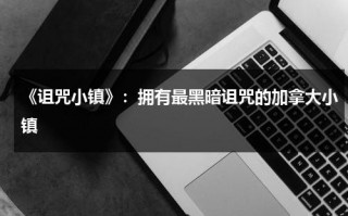 《诅咒小镇》：拥有最黑暗诅咒的加拿大小镇（诅咒之家女主）