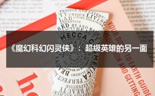 《魔幻科幻闪灵侠》：超级英雄的另一面（闪灵免费观影）