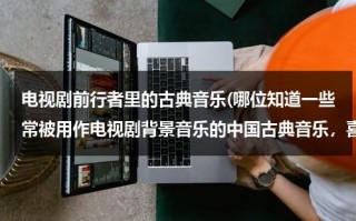 电视剧前行者里的古典音乐(哪位知道一些常被用作电视剧背景音乐的中国古典音乐，喜庆点儿的，欢快点儿的。拜谢各位。积极哦。)（前行者歌曲下载）