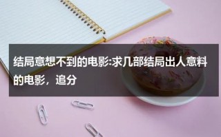 结局意想不到的电影:求几部结局出人意料的电影，追分（结局意想不到的段子）