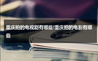 重庆拍的电视剧有哪些!重庆拍的电影有哪些