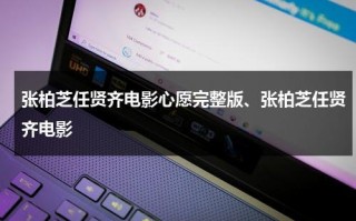 张柏芝任贤齐电影心愿完整版、张柏芝任贤齐电影（张柏芝心语星愿现场2004）