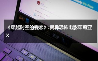 《穿越时空的爱恋》:灵异恐怖电影茱莉亚X（穿越时空的爱恋印度在线观看）