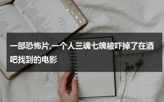 一部恐怖片,一个人三魂七魄被吓掉了在酒吧找到的电影
