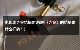 电视剧夺金结局(电视剧《夺金》的结局是什么样的？)（电视剧夺金原型是）