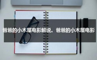 爸爸的小木屋电影解说。爸爸的小木屋电影（爸爸的小木屋拍摄地）