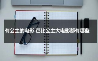 有公主的电影.芭比公主大电影都有哪些（芭比公主系类电影）