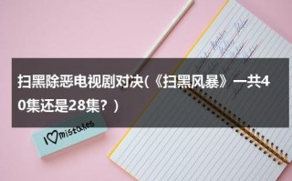 扫黑除恶电视剧对决(《扫黑风暴》一共40集还是28集？)（2021扫黑风暴剧情介绍28集）