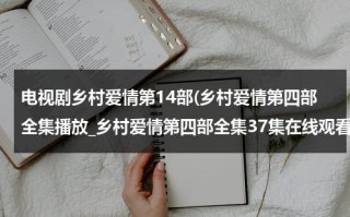 电视剧乡村爱情第14部(乡村爱情第四部全集播放_乡村爱情第四部全集37集在线观看_优酷_QVOD高清下载第四部剧情介绍)（乡村爱情第14部电视剧40集）