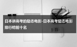 日本讲高考的励志电影-日本高考励志电影排行榜前十名（一部关于高考的励志电影日本）