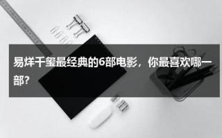 易烊千玺最经典的6部电影，你最喜欢哪一部？