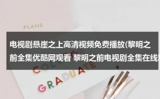 电视剧悬崖之上高清视频免费播放(黎明之前全集优酷网观看 黎明之前电视剧全集在线观看 黎明之前全集剧情介绍)（电视剧悬崖之上第一集）
