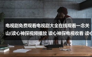 电视剧免费观看电视剧大全在线观看一念关山(读心神探视频播放 读心神探电视收看 读心神探剧情介绍 读心神探优酷 读心神探土豆 读心神探粤语)（读心神探电视剧免费观看国语完整版）