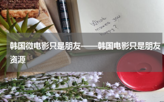 韩国微电影只是朋友——韩国电影只是朋友资源