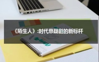 《陌生人》:时代悬疑剧的新标杆（陌生人剧情）