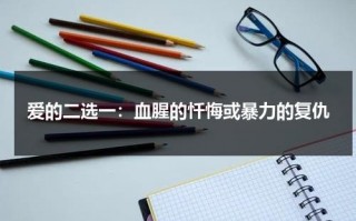 爱的二选一：血腥的忏悔或暴力的复仇（爱的故事短文）