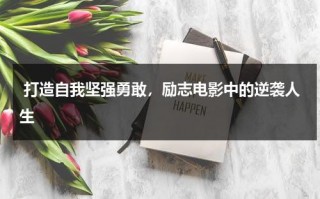 打造自我坚强勇敢，励志电影中的逆袭人生（励志电影全部）