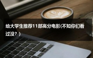 给大学生推荐11部高分电影(不知你们看过没？)（大学生最值得看的十部电影）