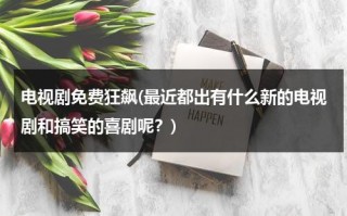 电视剧免费狂飙(最近都出有什么新的电视剧和搞笑的喜剧呢？)（电视剧狂飙主演是谁）