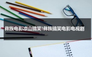 彝族电影凉山搞笑!彝族搞笑电影电视剧（凉山彝语电影）