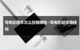 写电影剧本怎么投稿赚钱~写电影剧本赚钱吗（怎么写电影剧本）
