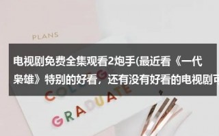 电视剧免费全集观看2炮手(最近看《一代枭雄》特别的好看，还有没有好看的电视剧可以推荐呢？谢谢)（电视剧一代枭雄手机在线观看）