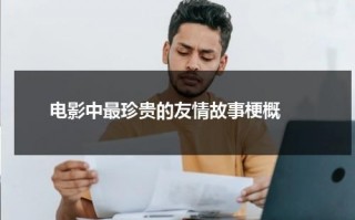 电影中最珍贵的友情故事梗概（最珍贵的友情阅读答案）
