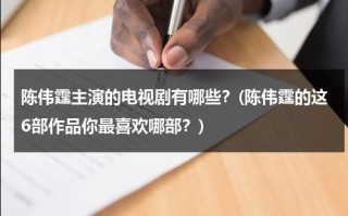 陈伟霆主演的电视剧有哪些？(陈伟霆的这6部作品你最喜欢哪部？)（陈伟霆演过啥电视剧）