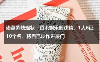 诸葛紫岐现状：香港娱乐圈戏精，1人6证10个名，将自己炒作进豪门