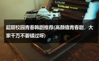 超甜校园青春韩剧推荐(高颜值青春剧，大家千万不要错过呀)（青春校园甜甜的高颜值韩剧在线观看）
