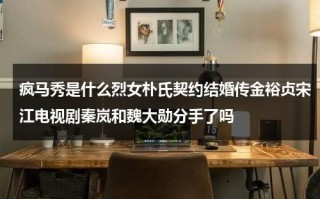 疯马秀是什么烈女朴氏契约结婚传金裕贞宋江电视剧秦岚和魏大勋分手了吗（疯马秀是什么意思）