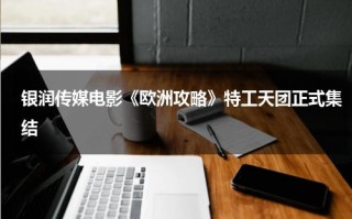 银润传媒电影《欧洲攻略》特工天团正式集结