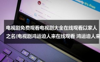 电视剧免费观看电视剧大全在线观看以家人之名(电视剧鸿运迫人来在线观看 鸿运迫人来优酷网土豆视频 鸿运迫人来迅雷下载)（以家人之名电视剧在线观看完整）
