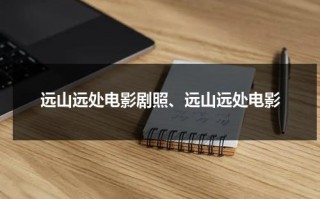 远山远处电影剧照、远山远处电影（远山的远山的呼唤）