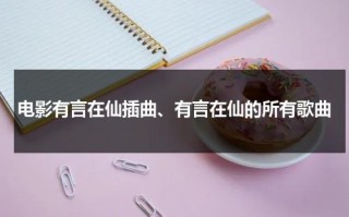 电影有言在仙插曲、有言在仙的所有歌曲（有言在仙剧情）