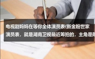 电视剧妈妈在等你全体演员表(新金粉世家演员表，就是湖南卫视最近筹拍的，主角是陈翔，乔乔，江铠同，他们都扮演什么角色)（电视剧妈妈在等你演员表?）
