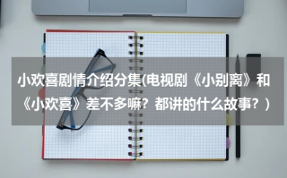 小欢喜剧情介绍分集(电视剧《小别离》和《小欢喜》差不多嘛？都讲的什么故事？)