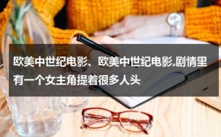 欧美中世纪电影、欧美中世纪电影,剧情里有一个女主角提着很多人头