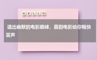 道出幽默的电影巅峰，喜剧电影给你畅快笑声（道出幽默的电影巅峰,喜剧电影给你畅快笑声是什么）