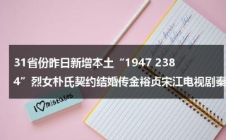 31省份昨日新增本土“1947 2384”烈女朴氏契约结婚传金裕贞宋江电视剧秦岚和魏大勋分手了吗（31省昨日新增本土61例）